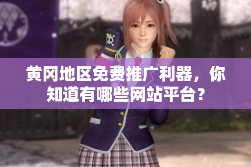 黄冈地区免费推广利器，你知道有哪些网站平台？