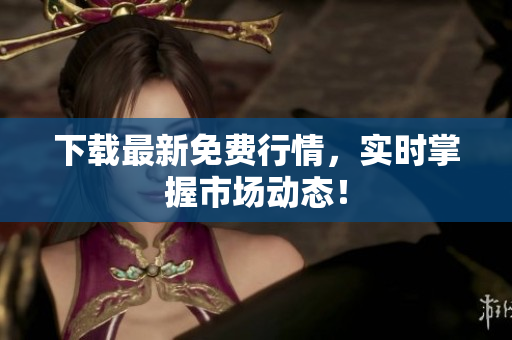 下载最新免费行情，实时掌握市场动态！