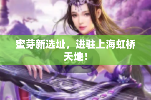 蜜芽新选址，进驻上海虹桥天地！