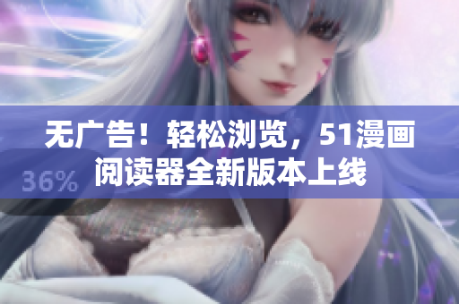 无广告！轻松浏览，51漫画阅读器全新版本上线