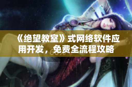 《绝望教室》式网络软件应用开发，免费全流程攻略