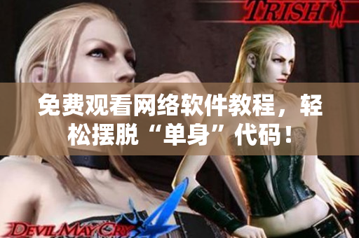 免费观看网络软件教程，轻松摆脱“单身”代码！