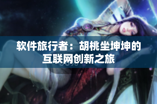 软件旅行者：胡桃坐坤坤的互联网创新之旅