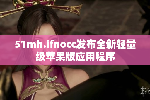 51mh.ifnocc发布全新轻量级苹果版应用程序