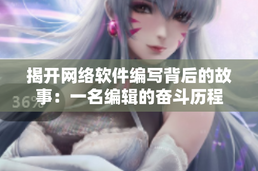 揭开网络软件编写背后的故事：一名编辑的奋斗历程