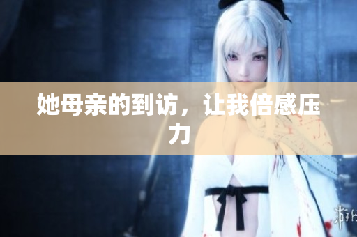 她母亲的到访，让我倍感压力