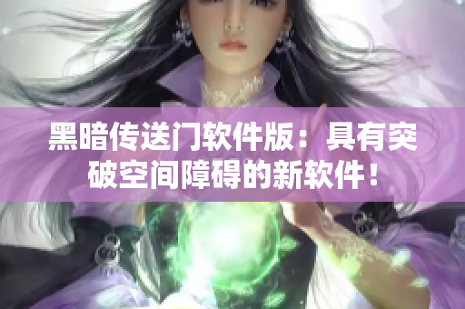 黑暗传送门软件版：具有突破空间障碍的新软件！