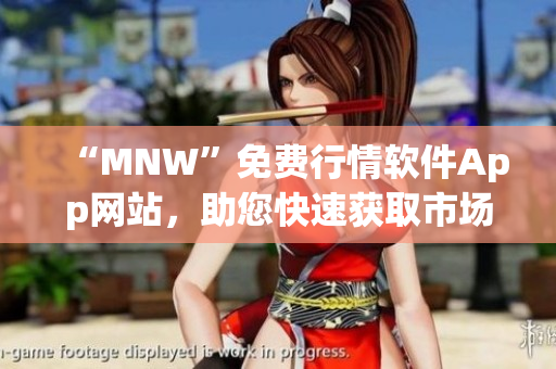 “MNW”免费行情软件App网站，助您快速获取市场动态！