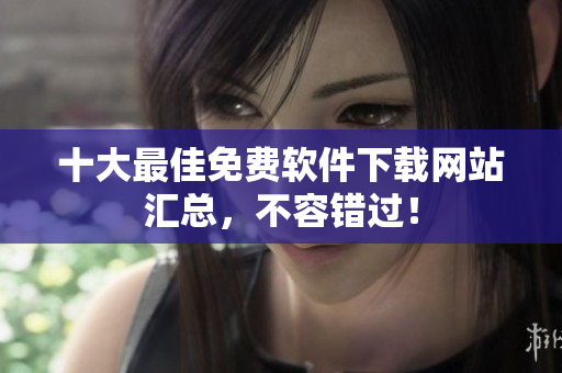 十大最佳免费软件下载网站汇总，不容错过！