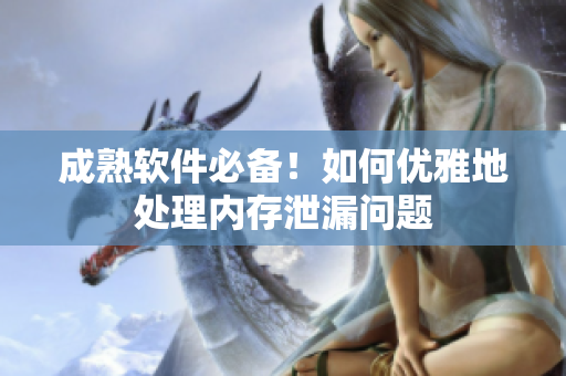 成熟软件必备！如何优雅地处理内存泄漏问题