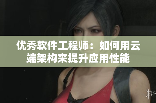 优秀软件工程师：如何用云端架构来提升应用性能
