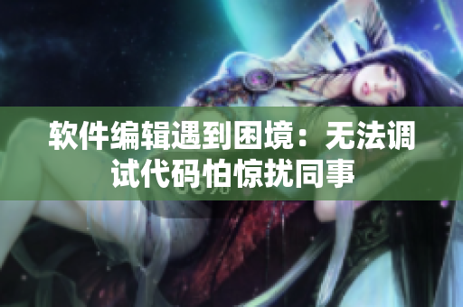 软件编辑遇到困境：无法调试代码怕惊扰同事