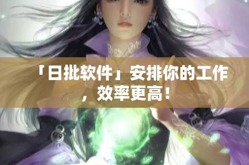 「日批软件」安排你的工作，效率更高！