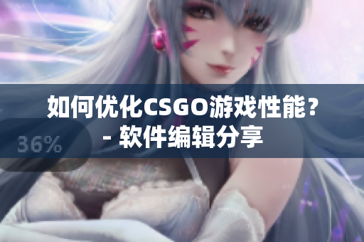 如何优化CSGO游戏性能？- 软件编辑分享