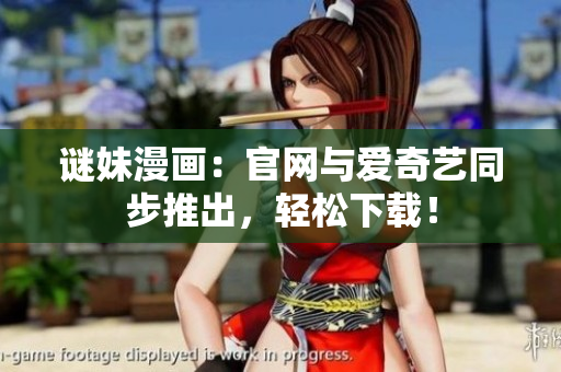谜妹漫画：官网与爱奇艺同步推出，轻松下载！