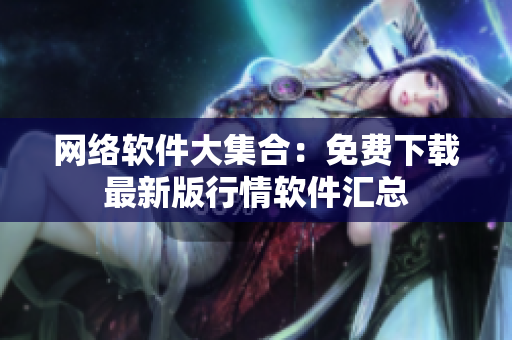 网络软件大集合：免费下载最新版行情软件汇总