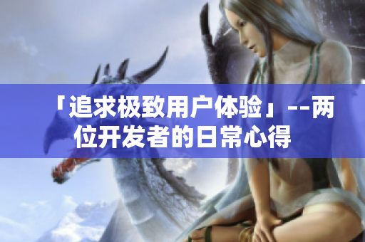 「追求极致用户体验」––两位开发者的日常心得