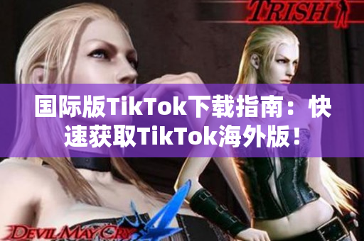 国际版TikTok下载指南：快速获取TikTok海外版！