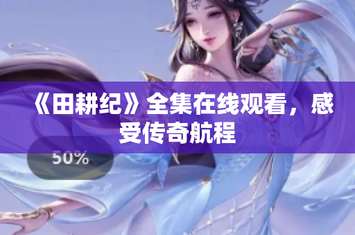 《田耕纪》全集在线观看，感受传奇航程