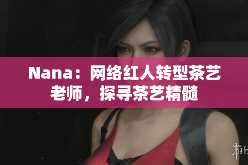 Nana：网络红人转型茶艺老师，探寻茶艺精髓