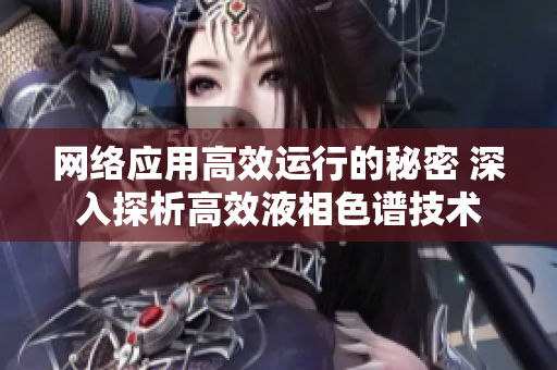 网络应用高效运行的秘密 深入探析高效液相色谱技术
