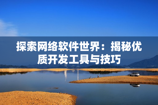 探索网络软件世界：揭秘优质开发工具与技巧