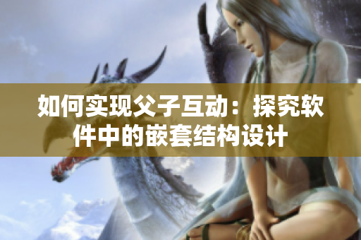 如何实现父子互动：探究软件中的嵌套结构设计