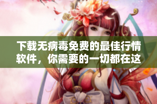 下载无病毒免费的最佳行情软件，你需要的一切都在这！
