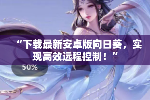 “下载最新安卓版向日葵，实现高效远程控制！”