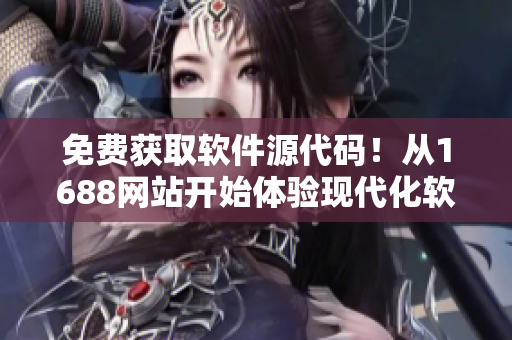 免费获取软件源代码！从1688网站开始体验现代化软件开发！