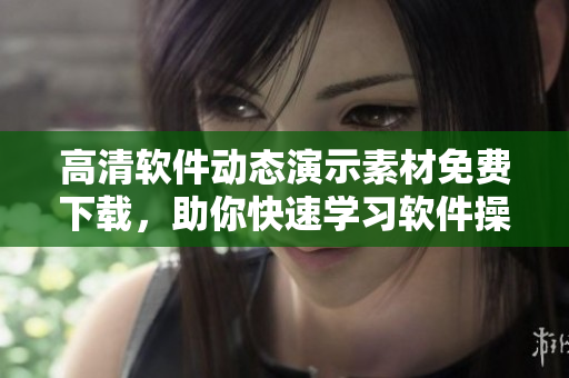 高清软件动态演示素材免费下载，助你快速学习软件操作！
