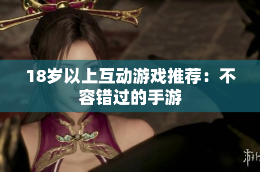 18岁以上互动游戏推荐：不容错过的手游