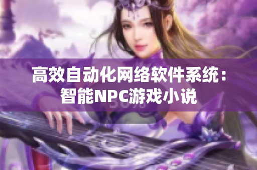 高效自动化网络软件系统：智能NPC游戏小说