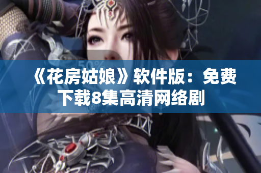 《花房姑娘》软件版：免费下载8集高清网络剧