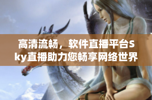 高清流畅，软件直播平台Sky直播助力您畅享网络世界