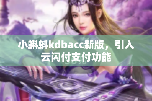 小蝌蚪kdbacc新版，引入云闪付支付功能