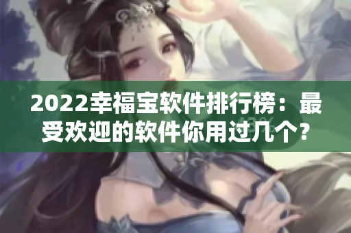 2022幸福宝软件排行榜：最受欢迎的软件你用过几个？