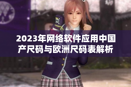 2023年网络软件应用中国产尺码与欧洲尺码表解析