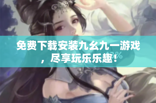 免费下载安装九幺九一游戏，尽享玩乐乐趣！