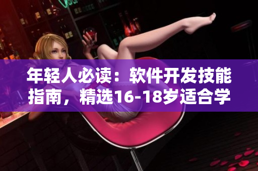 年轻人必读：软件开发技能指南，精选16-18岁适合学习的内容