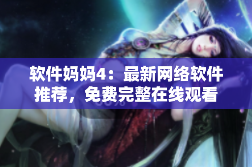 软件妈妈4：最新网络软件推荐，免费完整在线观看