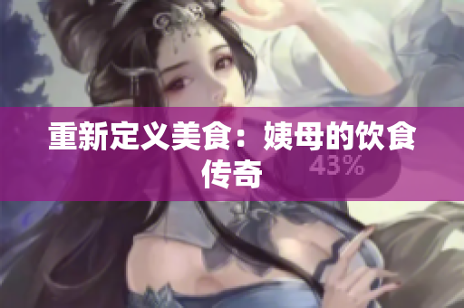 重新定义美食：姨母的饮食传奇