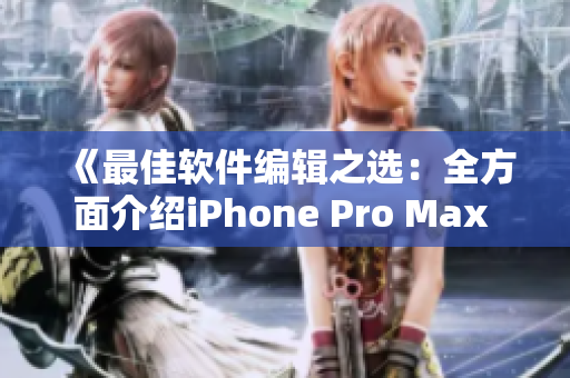 《最佳软件编辑之选：全方面介绍iPhone Pro Max 7.0》
