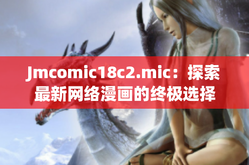 Jmcomic18c2.mic：探索最新网络漫画的终极选择