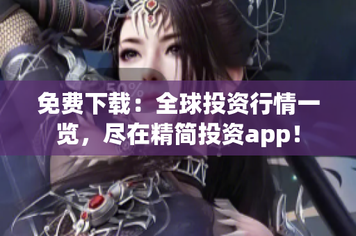 免费下载：全球投资行情一览，尽在精简投资app！
