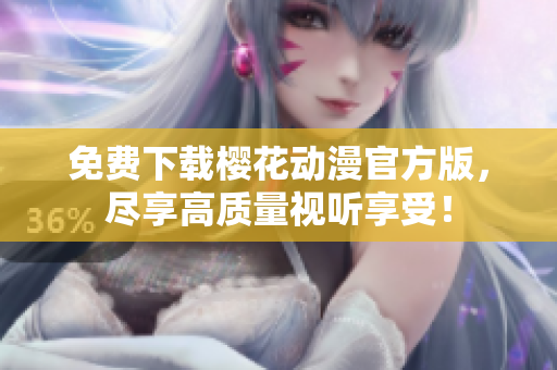 免费下载樱花动漫官方版，尽享高质量视听享受！
