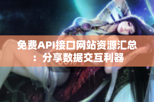免费API接口网站资源汇总：分享数据交互利器