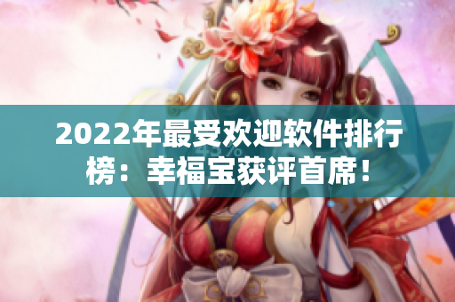 2022年最受欢迎软件排行榜：幸福宝获评首席！