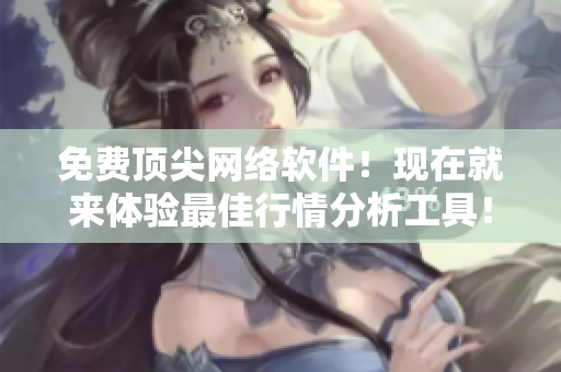 免费顶尖网络软件！现在就来体验最佳行情分析工具！
