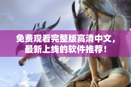 免费观看完整版高清中文，最新上线的软件推荐！